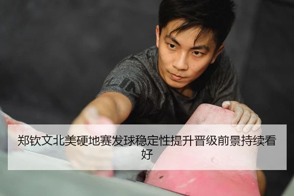 郑钦文北美硬地赛发球稳定性提升晋级前景持续看好 | leyu