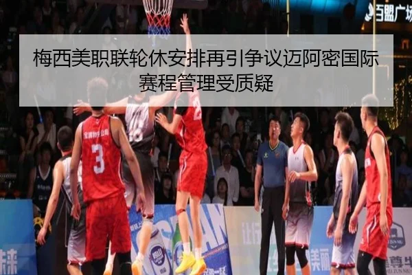 梅西美职联轮休安排再引争议迈阿密国际赛程管理受质疑（leyu）